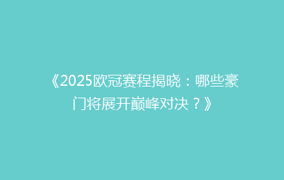 《2025欧冠赛程揭晓：哪些豪门将展开巅峰对决？》
