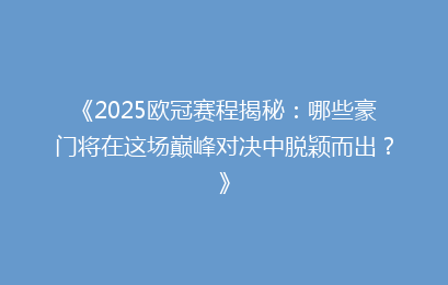 《2025欧冠赛程揭秘：哪些豪门将在这场巅峰对决中脱颖而出？》
