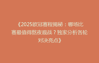 《2025欧冠赛程揭秘:哪场比赛最值得熬夜观战?独家分析各轮对决亮点》