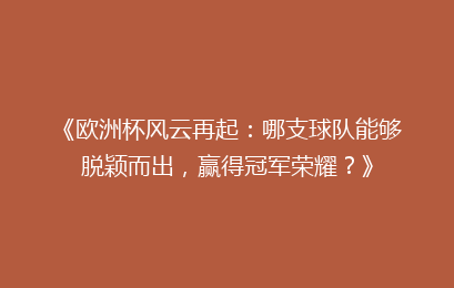 《欧洲杯风云再起：哪支球队能够脱颖而出，赢得冠军荣耀？》