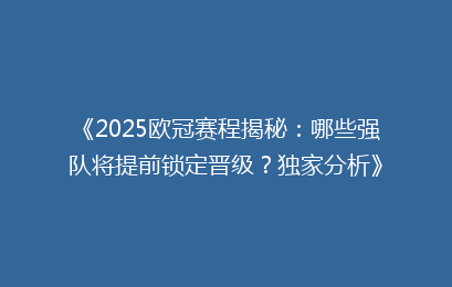 《2025欧冠赛程揭秘：哪些强队将提前锁定晋级？独家分析》