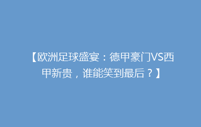 【欧洲足球盛宴:德甲豪门VS西甲新贵,谁能笑到最后?】