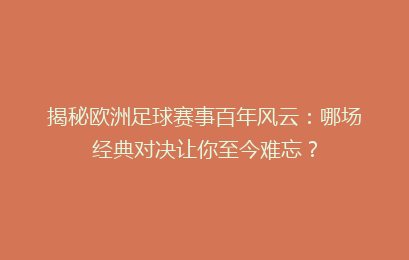 揭秘欧洲足球赛事百年风云：哪场经典对决让你至今难忘？