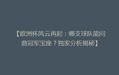 【欧洲杯风云再起：哪支球队能问鼎冠军宝座？独家分析揭秘】