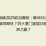 揭秘2025欧冠赛程：哪场对决最值得期待？四大豪门谁能问鼎欧洲之巅？