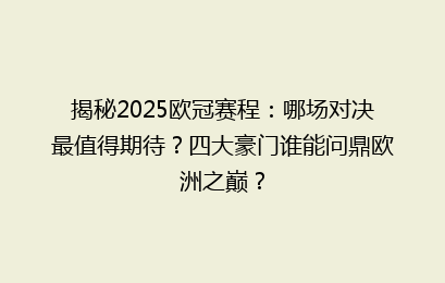 揭秘2025欧冠赛程：哪场对决最值得期待？四大豪门谁能问鼎欧洲之巅？