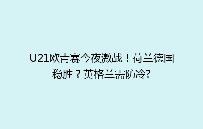 U21欧青赛今夜激战!荷兰德国稳胜?英格兰需防冷?