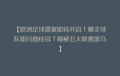 【欧洲足球盛宴即将开启！哪支球队能问鼎桂冠？揭秘五大联赛黑马】