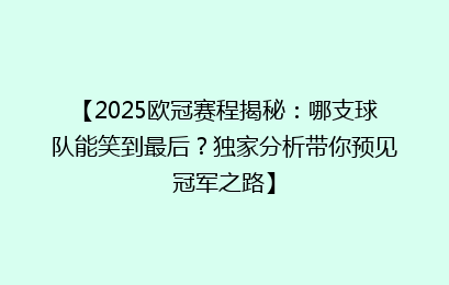 【2025欧冠赛程揭秘:哪支球队能笑到最后?独家分析带你预见冠军之路】