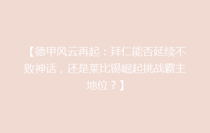 【德甲风云再起：拜仁能否延续不败神话，还是莱比锡崛起挑战霸主地位？】
