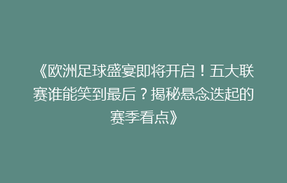 《欧洲足球盛宴即将开启！五大联赛谁能笑到最后？揭秘悬念迭起的赛季看点》