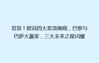 官宣!欧冠四大奖项揭晓,巴黎与巴萨大赢家,三大未来之星闪耀