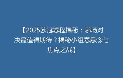 【2025欧冠赛程揭秘：哪场对决最值得期待？揭秘小组赛悬念与焦点之战】