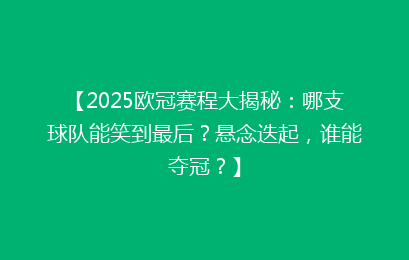 【2025欧冠赛程大揭秘：哪支球队能笑到最后？悬念迭起，谁能夺冠？】