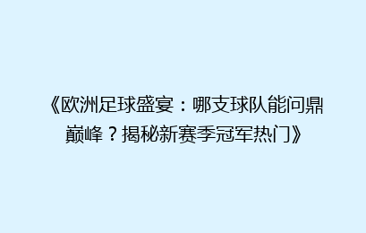 《欧洲足球盛宴：哪支球队能问鼎巅峰？揭秘新赛季冠军热门》