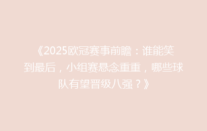 《2025欧冠赛事前瞻：谁能笑到最后，小组赛悬念重重，哪些球队有望晋级八强？》