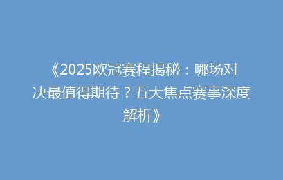 《2025欧冠赛程揭秘：哪场对决最值得期待？五大焦点赛事深度解析》