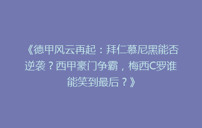 《德甲风云再起：拜仁慕尼黑能否逆袭？西甲豪门争霸，梅西C罗谁能笑到最后？》