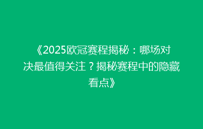 《2025欧冠赛程揭秘：哪场对决最值得关注？揭秘赛程中的隐藏看点》