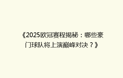 《2025欧冠赛程揭秘：哪些豪门球队将上演巅峰对决？》
