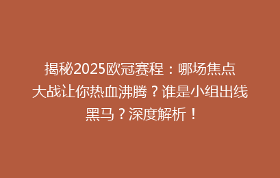 揭秘2025欧冠赛程：哪场焦点大战让你热血沸腾？谁是小组出线黑马？深度解析！