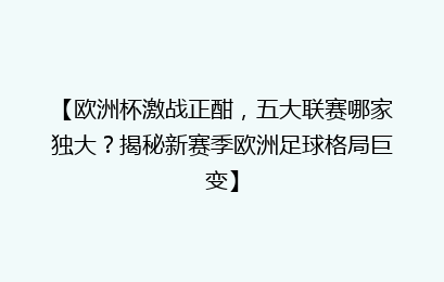 【欧洲杯激战正酣,五大联赛哪家独大?揭秘新赛季欧洲足球格局巨变】