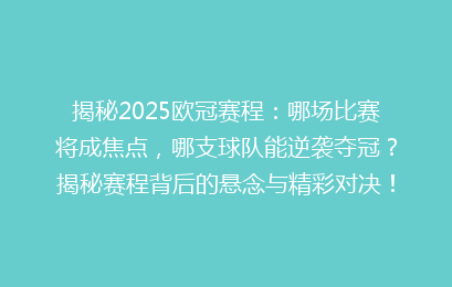 揭秘2025欧冠赛程：哪场比赛将成焦点，哪支球队能逆袭夺冠？揭秘赛程背后的悬念与精彩对决！