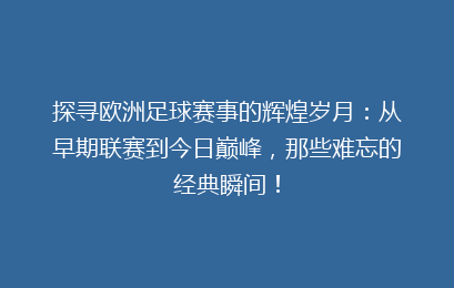 探寻欧洲足球赛事的辉煌岁月：从早期联赛到今日巅峰，那些难忘的经典瞬间！
