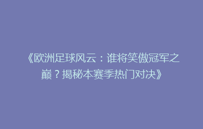 《欧洲足球风云：谁将笑傲冠军之巅？揭秘本赛季热门对决》