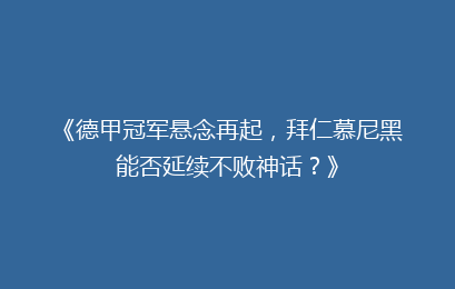 《德甲冠军悬念再起,拜仁慕尼黑能否延续不败神话?》
