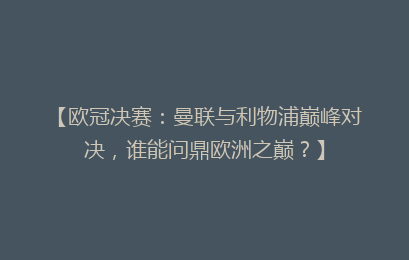 【欧冠决赛：曼联与利物浦巅峰对决，谁能问鼎欧洲之巅？】