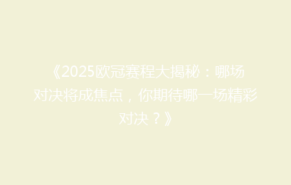 《2025欧冠赛程大揭秘：哪场对决将成焦点，你期待哪一场精彩对决？》