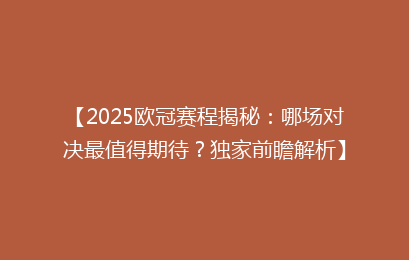 【2025欧冠赛程揭秘：哪场对决最值得期待？独家前瞻解析】