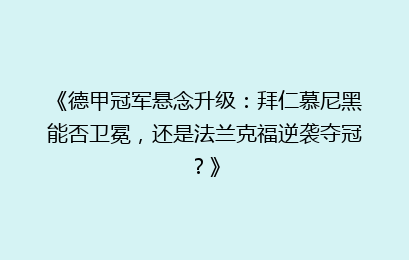 《德甲冠军悬念升级：拜仁慕尼黑能否卫冕，还是法兰克福逆袭夺冠？》