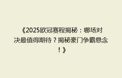 《2025欧冠赛程揭秘：哪场对决最值得期待？揭秘豪门争霸悬念！》