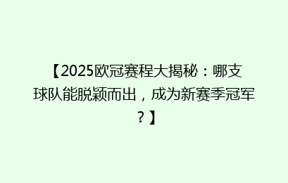 【2025欧冠赛程大揭秘：哪支球队能脱颖而出，成为新赛季冠军？】