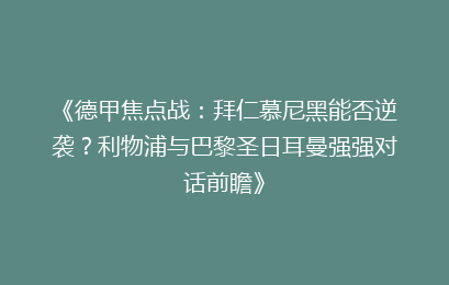 《德甲焦点战：拜仁慕尼黑能否逆袭？利物浦与巴黎圣日耳曼强强对话前瞻》