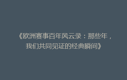 《欧洲赛事百年风云录：那些年，我们共同见证的经典瞬间》