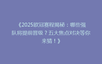 《2025欧冠赛程揭秘：哪些强队将提前晋级？五大焦点对决等你来猜！》