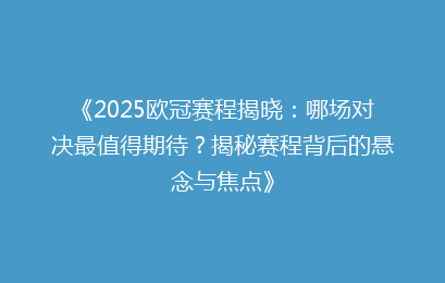 《2025欧冠赛程揭晓：哪场对决最值得期待？揭秘赛程背后的悬念与焦点》