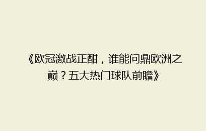 《欧冠激战正酣，谁能问鼎欧洲之巅？五大热门球队前瞻》