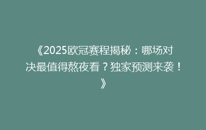 《2025欧冠赛程揭秘：哪场对决最值得熬夜看？独家预测来袭！》