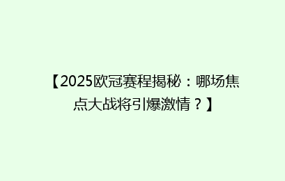 【2025欧冠赛程揭秘：哪场焦点大战将引爆激情？】