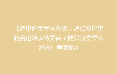 《德甲冠军悬念升级，拜仁慕尼黑能否逆转多特蒙德？揭秘新赛季欧洲豪门争霸战》