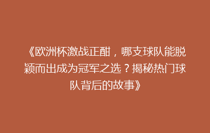 《欧洲杯激战正酣，哪支球队能脱颖而出成为冠军之选？揭秘热门球队背后的故事》