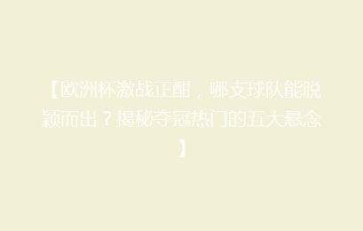 【欧洲杯激战正酣，哪支球队能脱颖而出？揭秘夺冠热门的五大悬念】