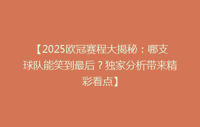 【2025欧冠赛程大揭秘：哪支球队能笑到最后？独家分析带来精彩看点】