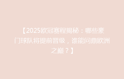 【2025欧冠赛程揭秘：哪些豪门球队将提前晋级，谁能问鼎欧洲之巅？】
