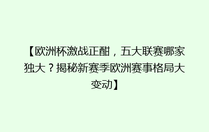 【欧洲杯激战正酣，五大联赛哪家独大？揭秘新赛季欧洲赛事格局大变动】