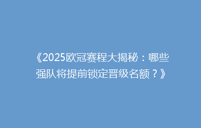 《2025欧冠赛程大揭秘：哪些强队将提前锁定晋级名额？》